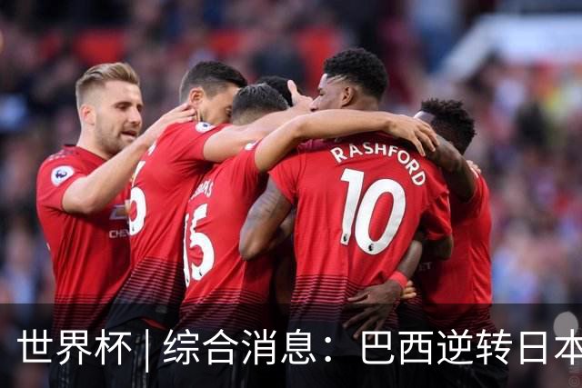 世界杯 | 综合消息：巴西逆转日本 荷兰、德国败走“点球大战”