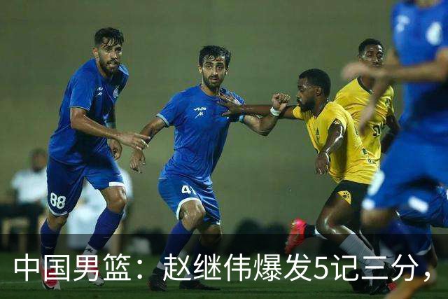 中国男篮：赵继伟爆发5记三分，奇兵17分，林庭谦空砍28分