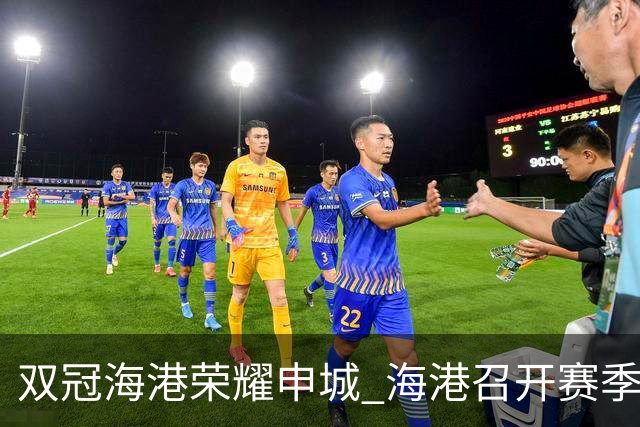 双冠海港荣耀申城 海港召开赛季总结会
