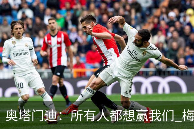 奥塔门迪：所有人都想赢我们 梅西是一个竞争野兽 让你不能放松