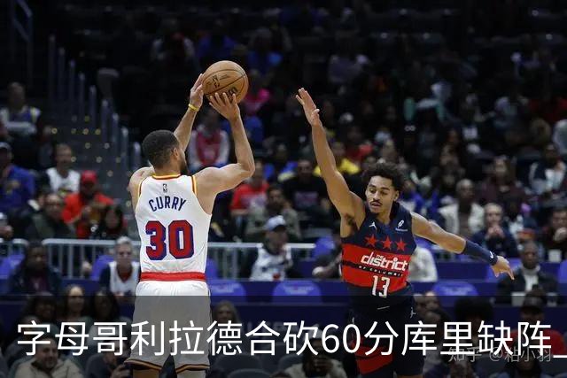 字母哥利拉德合砍60分库里缺阵 雄鹿力克勇士