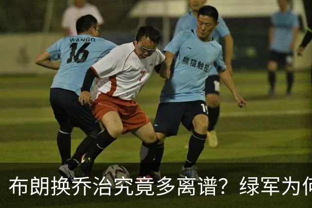 布朗换乔治究竟多离谱？绿军为何决意自毁前程