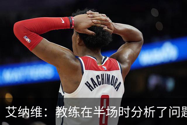 艾纳维：教练在半场时分析了问题 会仔细观察法国和巴拉圭的表现