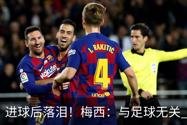 进球后落泪！梅西：与足球无关 之前经历了一段艰难时光